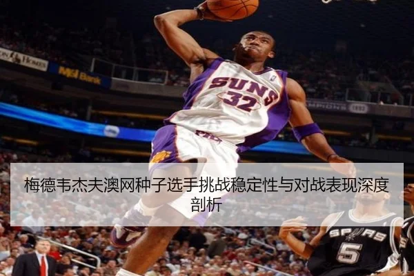 梅德韦杰夫澳网种子选手挑战稳定性与对战表现深度剖析（imesports）