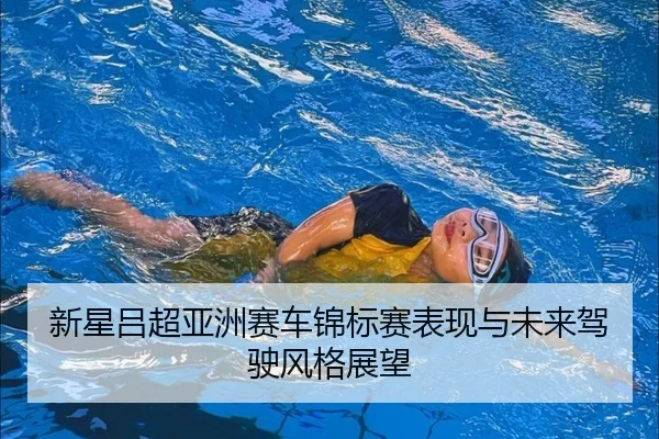 新星吕超亚洲赛车锦标赛表现与未来驾驶风格展望（imesports）